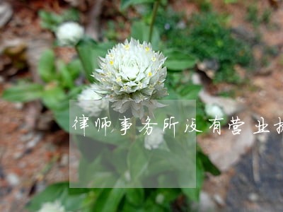 律师事务所没有营业执照 律师事务所没有营业执照