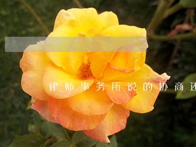 律师事务所说的协商还本金可信吗 律师事务所说的协商还本金可信吗
