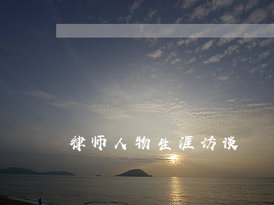 律师人物生涯访谈 律师人物生涯访谈