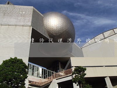 律师代理涉外婚姻诉讼 律师代理涉外婚姻诉讼