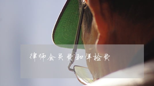 律师会员费和年检费 律师会员费和年检费