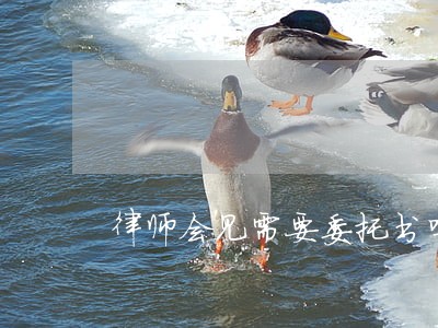 律师会见需要委托书吗 律师会见需要委托书吗