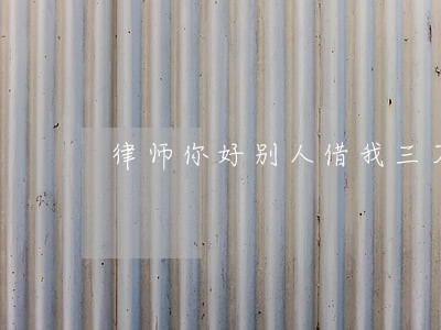 律师你好别人借我三万讨多次末还 律师你好别人借我三万讨多次末还