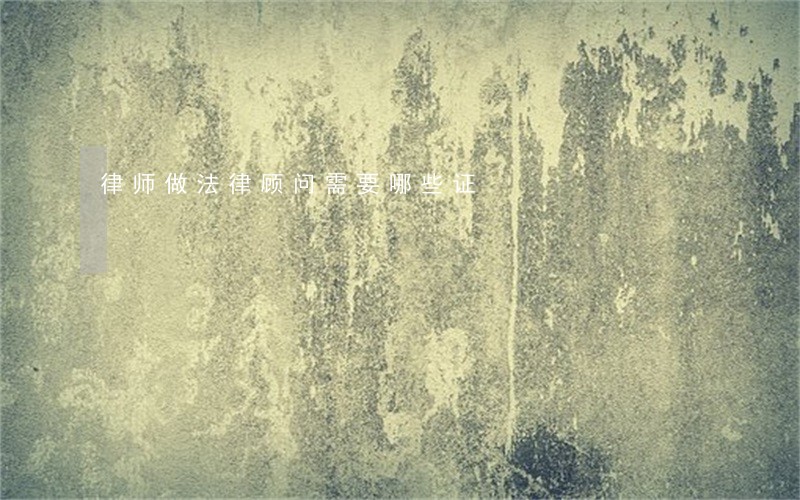 律师做法律顾问需要哪些证 律师做法律顾问需要哪些证