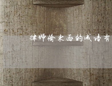 律师偷东西的成语有哪些 律师偷东西的成语有哪些
