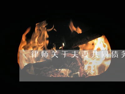 律师关于夫妻共同债务的规定 律师关于夫妻共同债务的规定