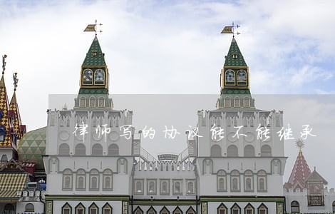 律师写的协议能不能继承 律师写的协议能不能继承