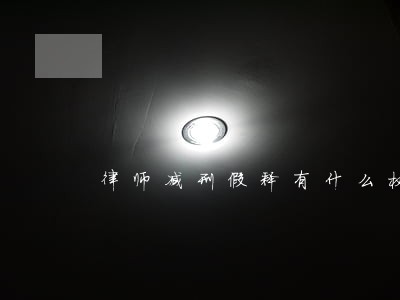 律师减刑假释有什么权 律师减刑假释有什么权