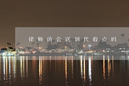 律师函会送到代收点吗 律师函会送到代收点吗