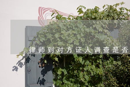 律师到对方证人调查是否违法
