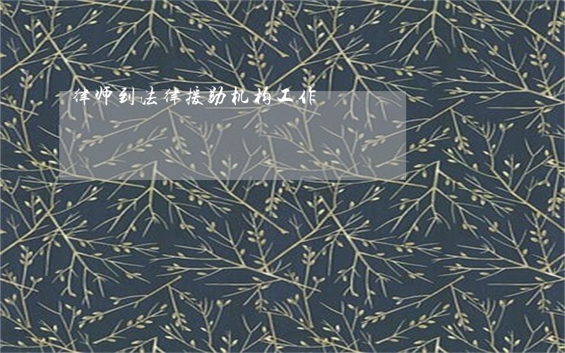 律师到法律援助机构工作 律师到法律援助机构工作
