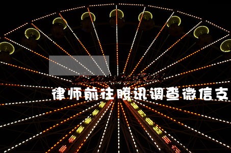 律师前往腾讯调查微信支付指南