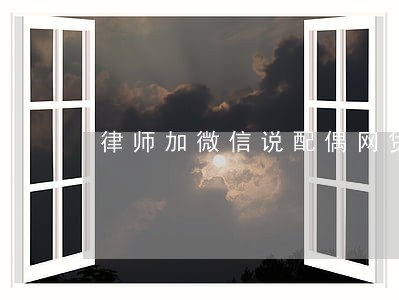 律师加微信说配偶网贷逾期