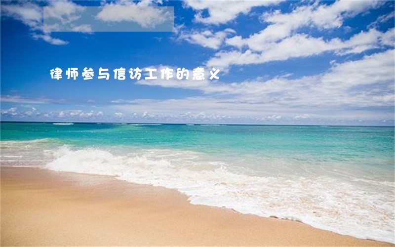 律师参与信访工作的意义 律师参与信访工作的意义
