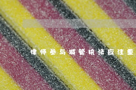 律师参与城管执法应注重公信力 律师参与城管执法应注重公信力