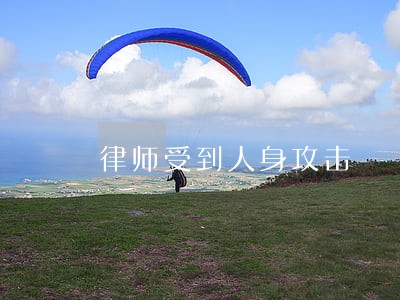 律师受到人身攻击 律师受到人身攻击