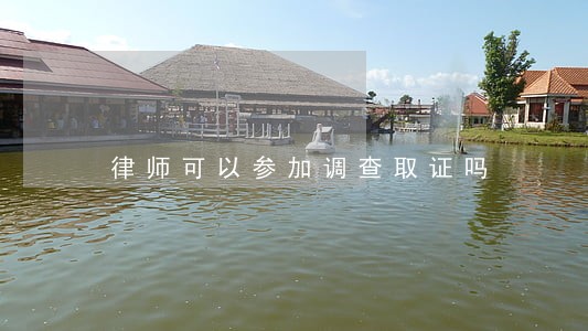律师可以参加调查取证吗 律师可以参加调查取证吗