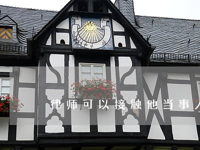 律师可以接触他当事人吗 律师可以接触他当事人吗