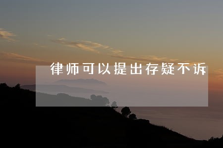 律师可以提出存疑不诉 律师可以提出存疑不诉