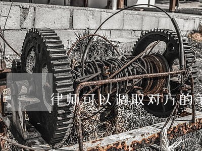 律师可以调取对方的笔录吗 律师可以调取对方的笔录吗