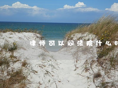律师可以问法院什么时候开庭吗 律师可以问法院什么时候开庭吗