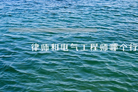 律师和电气工程师哪个行业好 律师和电气工程师哪个行业好