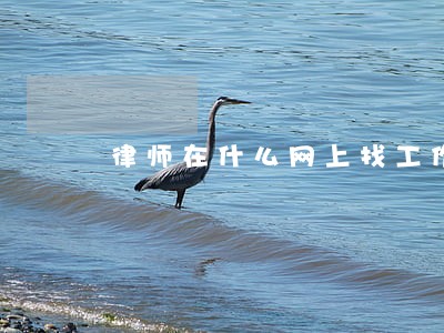 律师在什么网上找工作 律师在什么网上找工作