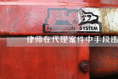 律师在代理案件中手段违法