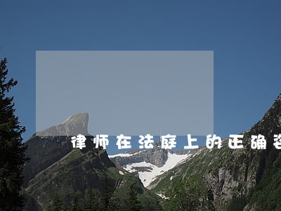 律师在法庭上的正确姿势 律师在法庭上的正确姿势