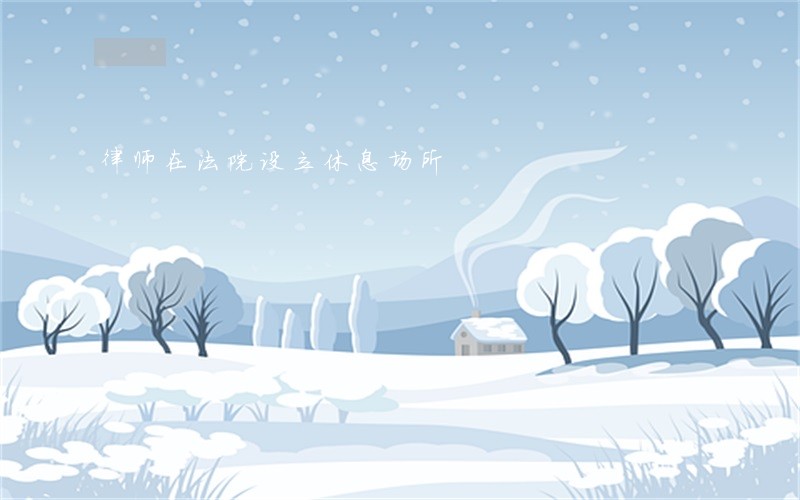 律师在法院设立休息场所