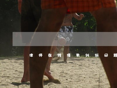 律师在线债务纠纷问题 律师在线债务纠纷问题