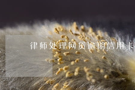 律师处理网贷逾期信用卡逾期 律师处理网贷逾期信用卡逾期