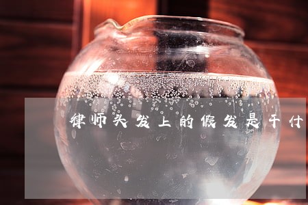 律师头发上的假发是干什么的 律师头发上的假发是干什么的