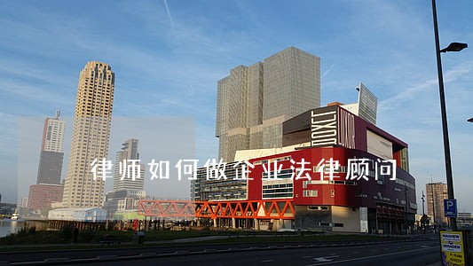 律师如何做企业法律顾问 律师如何做企业法律顾问