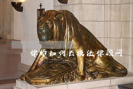 律师如何去谈法律顾问 律师如何去谈法律顾问