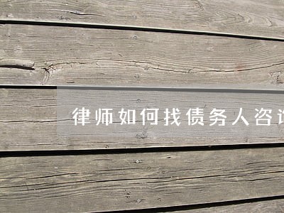 律师如何找债务人咨询 律师如何找债务人咨询