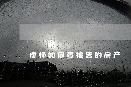 律师如何查被告的房产 律师如何查被告的房产