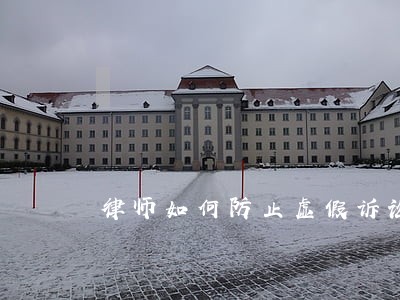 律师如何防止虚假诉讼 律师如何防止虚假诉讼