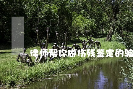 律师帮你做伤残鉴定的骗局 律师帮你做伤残鉴定的骗局