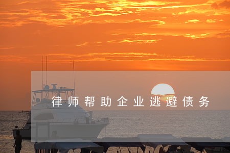 律师帮助企业逃避债务 律师帮助企业逃避债务