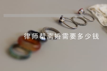 律师帮离婚需要多少钱 律师帮离婚需要多少钱