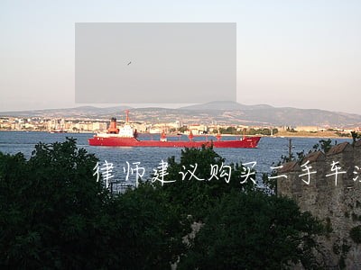 律师建议购买二手车注意 律师建议购买二手车注意