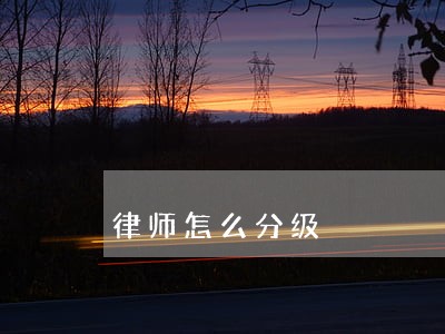 律师怎么分级 律师怎么分级