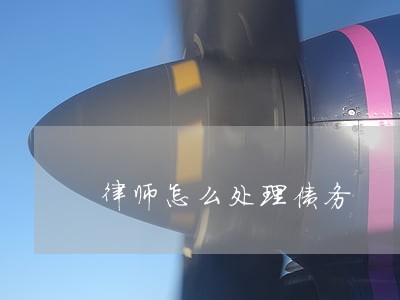律师怎么处理债务 律师怎么处理债务