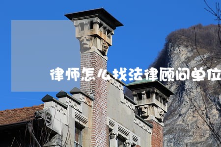 律师怎么找法律顾问单位 律师怎么找法律顾问单位