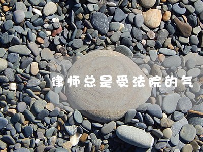 律师总是受法院的气 律师总是受法院的气
