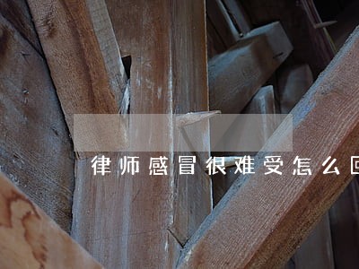 律师感冒很难受怎么回复 律师感冒很难受怎么回复