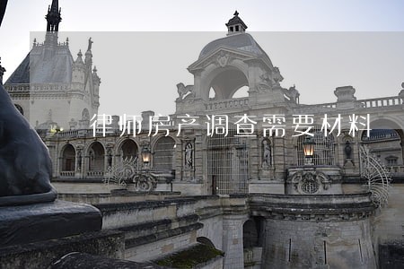 律师房产调查需要材料 律师房产调查需要材料