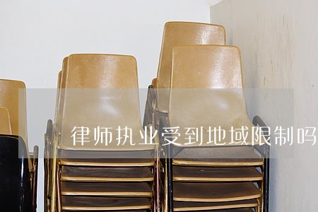 律师执业受到地域限制吗 律师执业受到地域限制吗