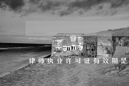 律师执业许可证有效期是几年 律师执业许可证有效期是几年